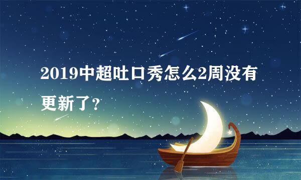 2019中超吐口秀怎么2周没有更新了？