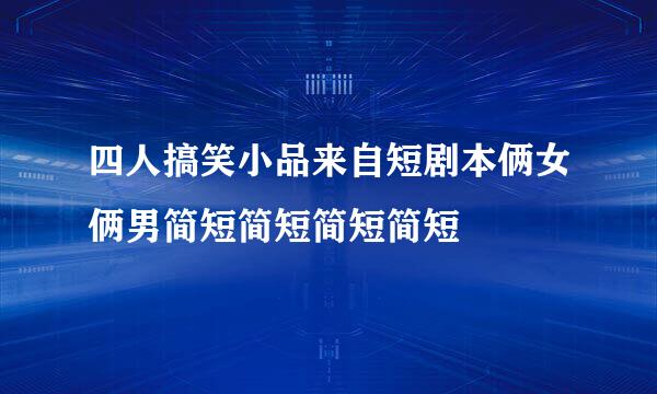 四人搞笑小品来自短剧本俩女俩男简短简短简短简短