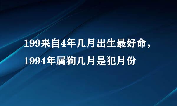 199来自4年几月出生最好命，1994年属狗几月是犯月份