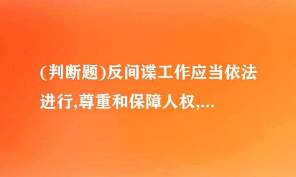 (判断题)反间谍工作应当依法进行,尊重和保障人权,保障公民和组织的合法权益。