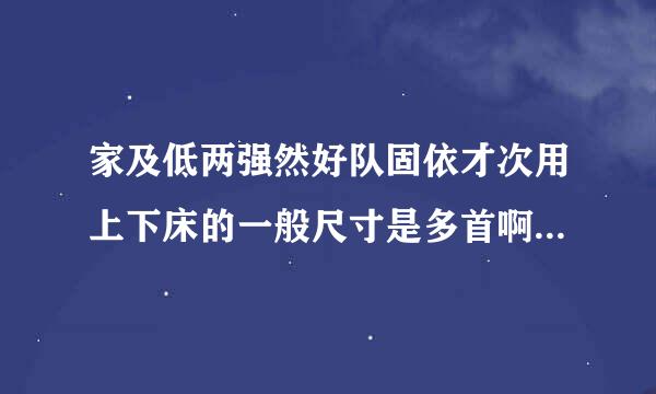 家及低两强然好队固依才次用上下床的一般尺寸是多首啊解村义你少