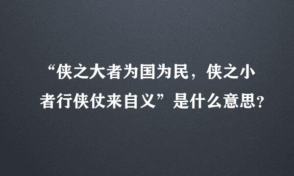 “侠之大者为国为民，侠之小者行侠仗来自义”是什么意思？