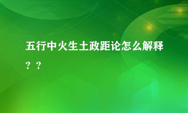 五行中火生土政距论怎么解释？？