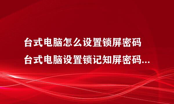 台式电脑怎么设置锁屏密码 台式电脑设置锁记知屏密码操作步骤