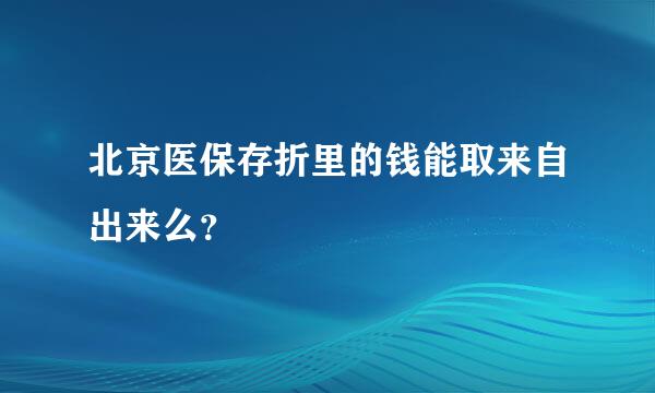 北京医保存折里的钱能取来自出来么？