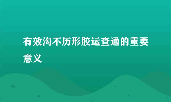 有效沟不历形胶运查通的重要意义