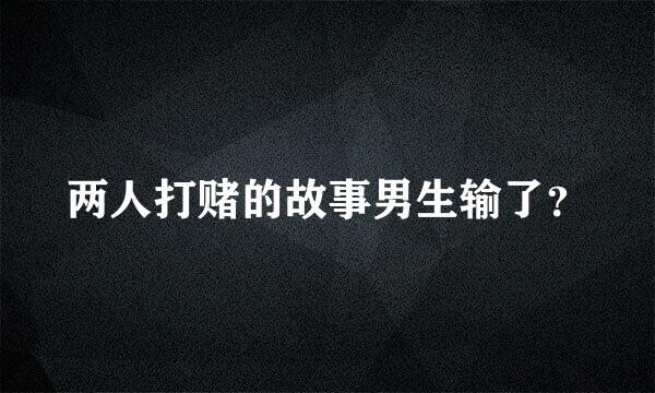 两人打赌的故事男生输了？