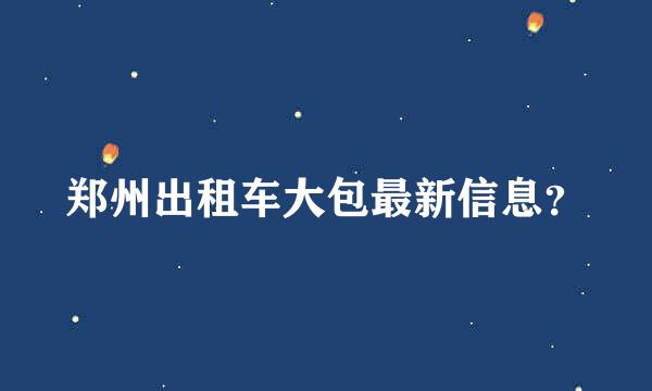 郑州出租车大包最新信息？