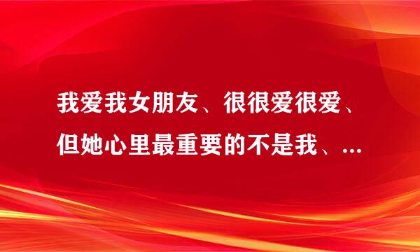 我爱我女朋友、很很爱很爱、但她心里最重要的不是我、而且还有另一个季怕化亲干换加庆男生、我该怎么办