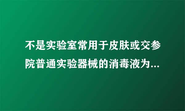 不是实验室常用于皮肤或交参院普通实验器械的消毒液为？（1分）