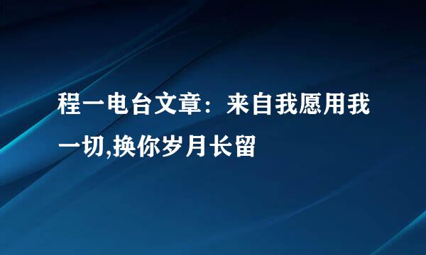 程一电台文章：来自我愿用我一切,换你岁月长留