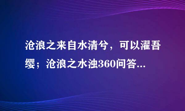 沧浪之来自水清兮，可以濯吾缨；沧浪之水浊360问答兮，可以濯吾足！ 如何精确的翻译?出处是哪里?