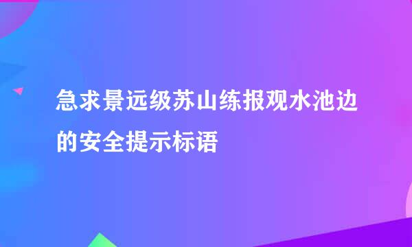 急求景远级苏山练报观水池边的安全提示标语