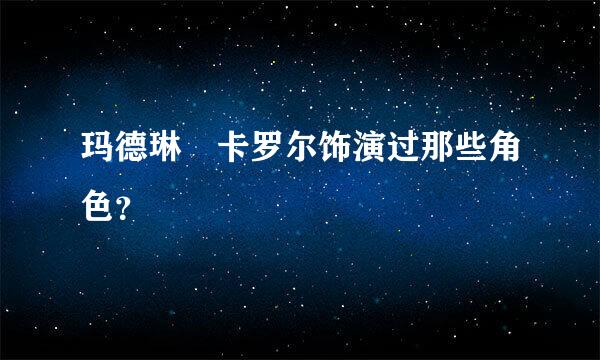 玛德琳 卡罗尔饰演过那些角色？