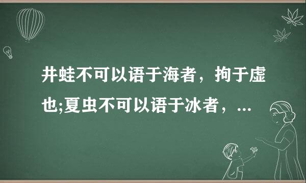 井蛙不可以语于海者，拘于虚也;夏虫不可以语于冰者，笃于时也;的读后感给个。