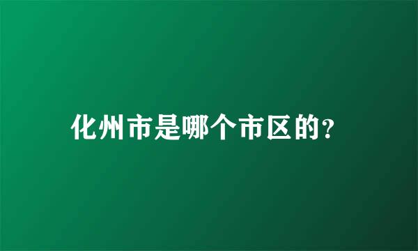 化州市是哪个市区的？