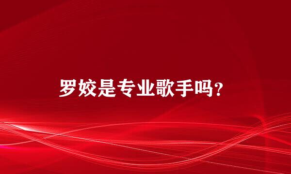 罗姣是专业歌手吗？