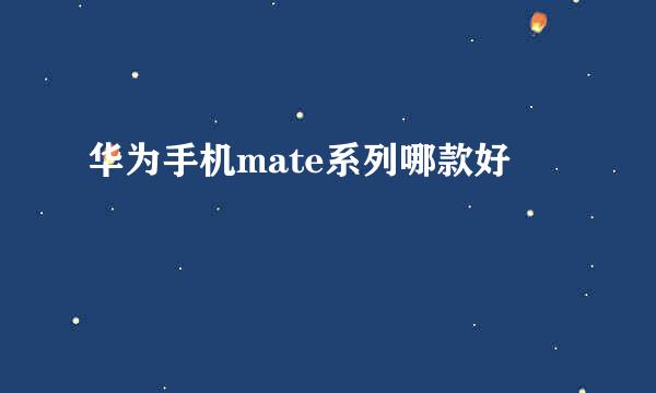 华为手机mate系列哪款好