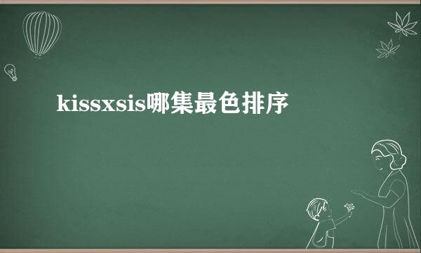 kissxsis哪集最色排序