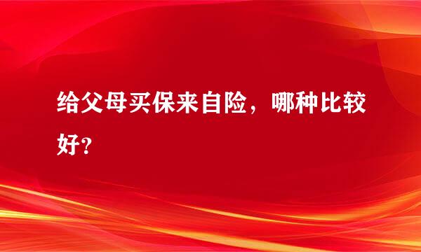 给父母买保来自险，哪种比较好？