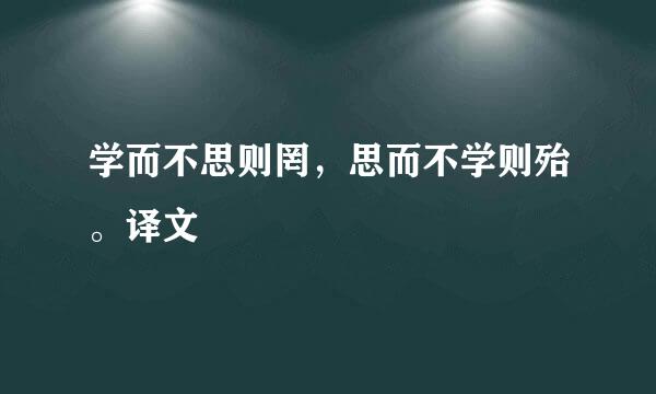 学而不思则罔，思而不学则殆。译文