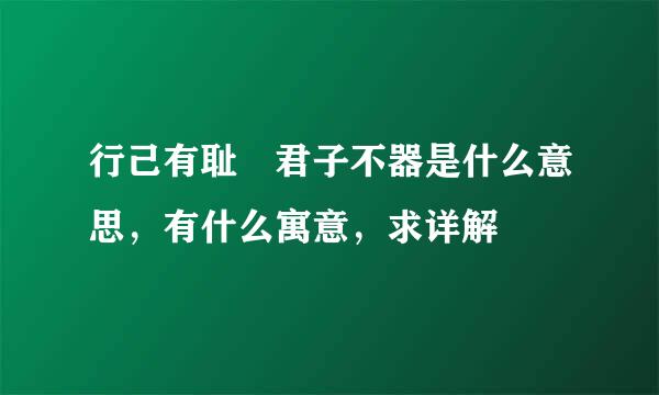 行己有耻 君子不器是什么意思，有什么寓意，求详解