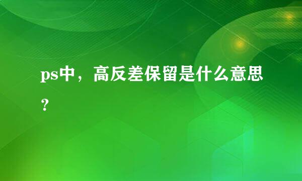 ps中，高反差保留是什么意思？