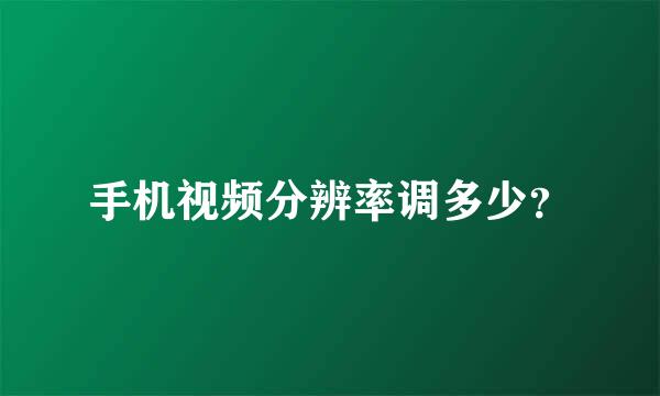 手机视频分辨率调多少？