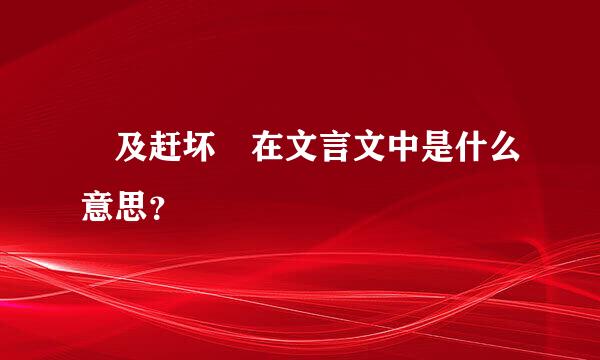 〞及赶坏〞在文言文中是什么意思？