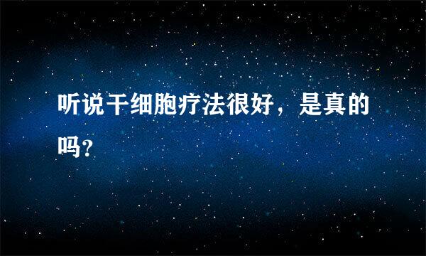 听说干细胞疗法很好，是真的吗？