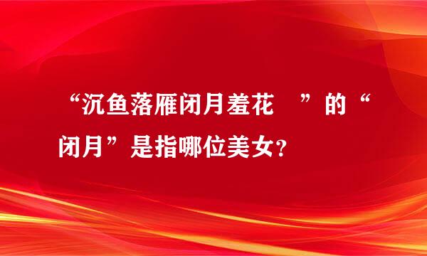 “沉鱼落雁闭月羞花 ”的“闭月”是指哪位美女？