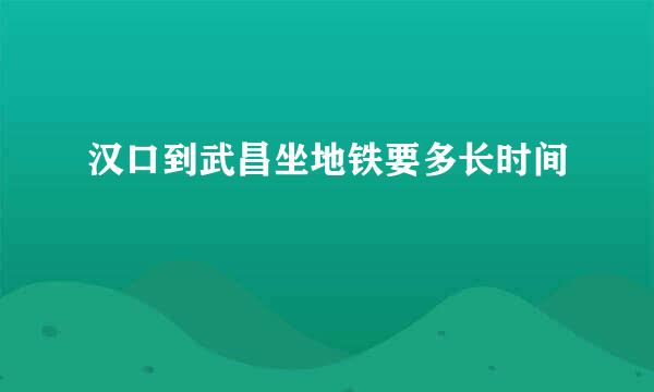 汉口到武昌坐地铁要多长时间