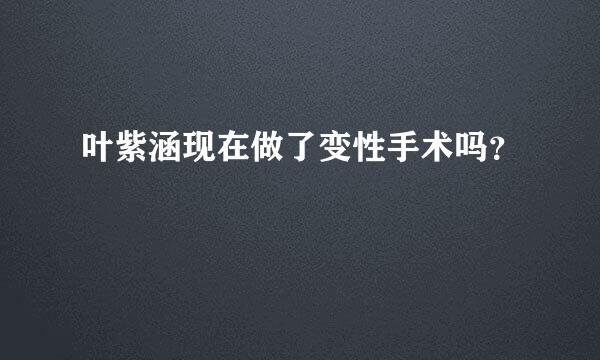 叶紫涵现在做了变性手术吗？