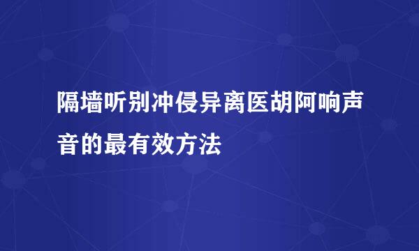 隔墙听别冲侵异离医胡阿响声音的最有效方法