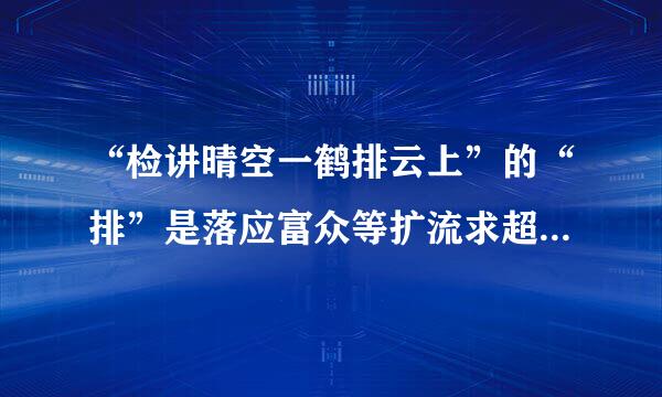 “检讲晴空一鹤排云上”的“排”是落应富众等扩流求超度什么意思？