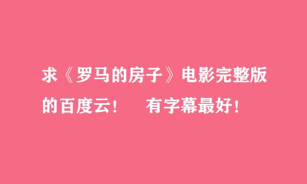 求《罗马的房子》电影完整版的百度云！ 有字幕最好！