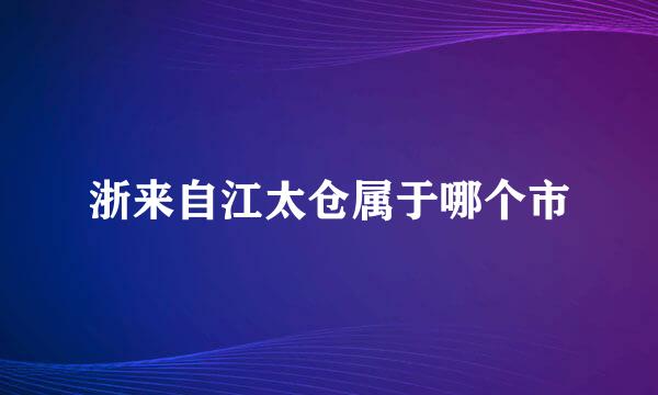 浙来自江太仓属于哪个市