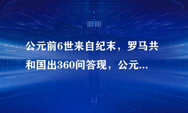 公元前6世来自纪末，罗马共和国出360问答现，公元27年，罗马进入帝国时代。