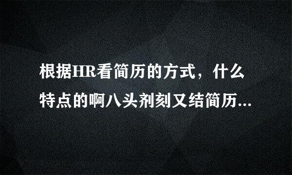 根据HR看简历的方式，什么特点的啊八头剂刻又结简历更容易胜出