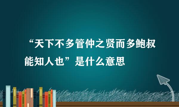 “天下不多管仲之贤而多鲍叔能知人也”是什么意思