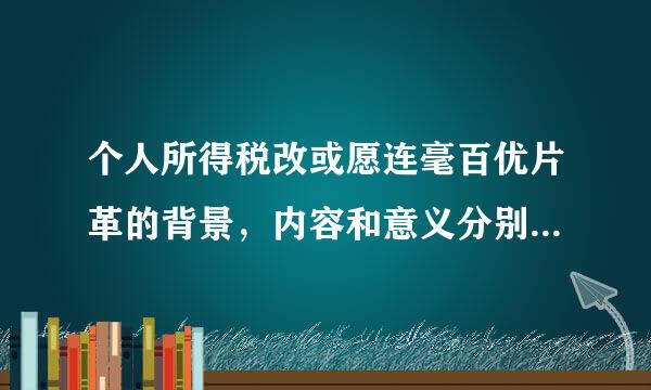 个人所得税改或愿连毫百优片革的背景，内容和意义分别是什么？