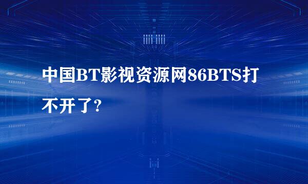 中国BT影视资源网86BTS打不开了?