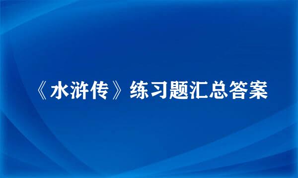 《水浒传》练习题汇总答案