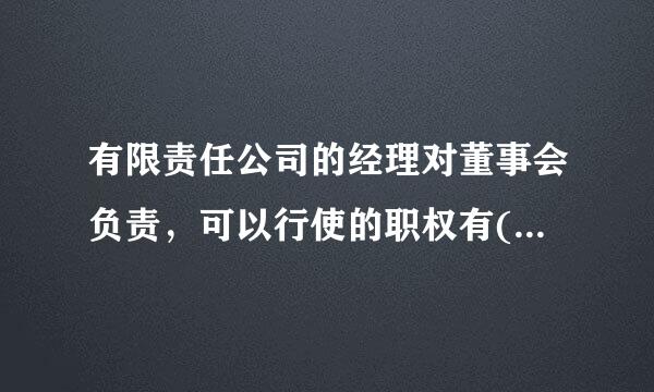 有限责任公司的经理对董事会负责，可以行使的职权有(  )。