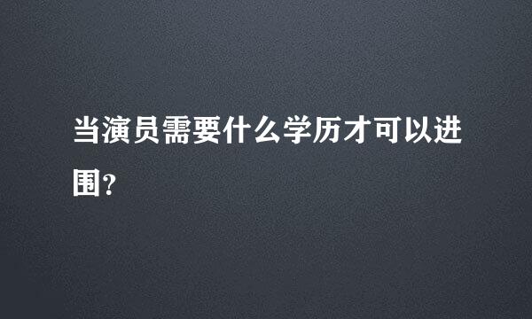 当演员需要什么学历才可以进围？