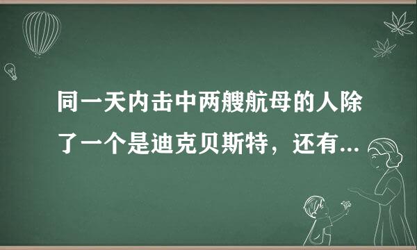 同一天内击中两艘航母的人除了一个是迪克贝斯特，还有一个叫达斯蒂克莱斯的人谁有这即料个人的资料？