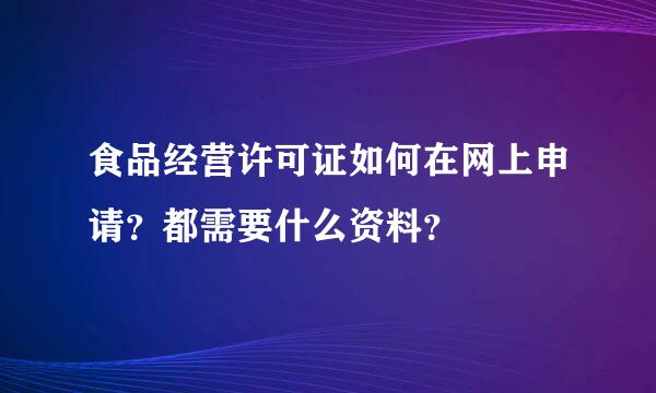 食品经营许可证如何在网上申请？都需要什么资料？