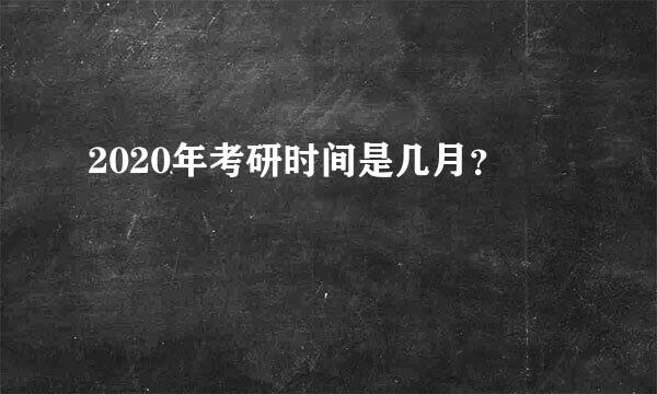 2020年考研时间是几月？