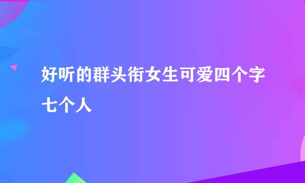 好听的群头衔女生可爱四个字七个人