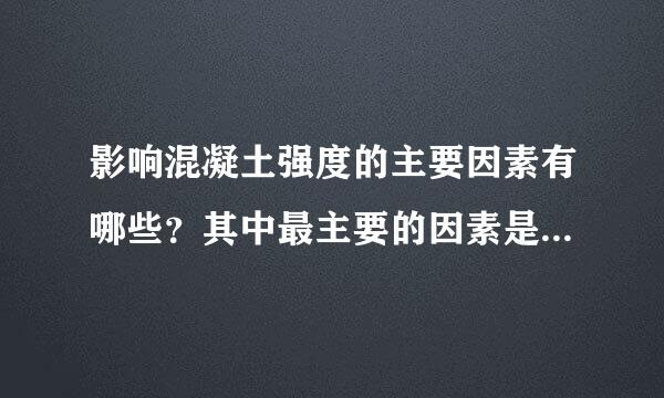 影响混凝土强度的主要因素有哪些？其中最主要的因素是什么？为什么？